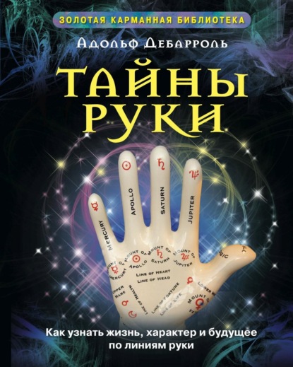 Тайны руки. Как узнать жизнь, характер и будущее по линиям руки — Адольф Дебарроль