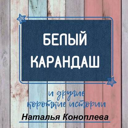 Белый карандаш. И другие короткие истории - Наталья Коноплева