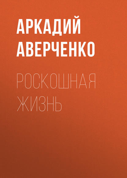 Роскошная жизнь — Аркадий Аверченко