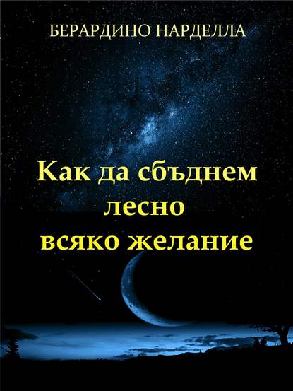 Как Да Сбъднем Лесно Всяко Желание - Берардино Нарделла