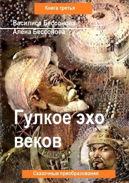 Гулкое эхо веков. Сказочные преобразования. Книга третья — Алёна Бессонова