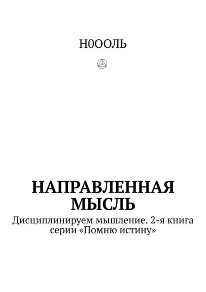 Направленная мысль. Дисциплинируем мышление. 2-я книга серии «Помню истину» — Н0ООЛЬ