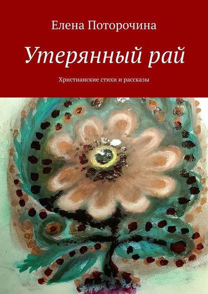 Утерянный рай. Христианские стихи и рассказы — Елена Поторочина