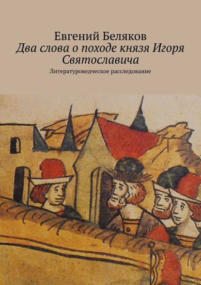 Два слова о походе князя Игоря Святославича. Литературоведческое расследование — Евгений Беляков