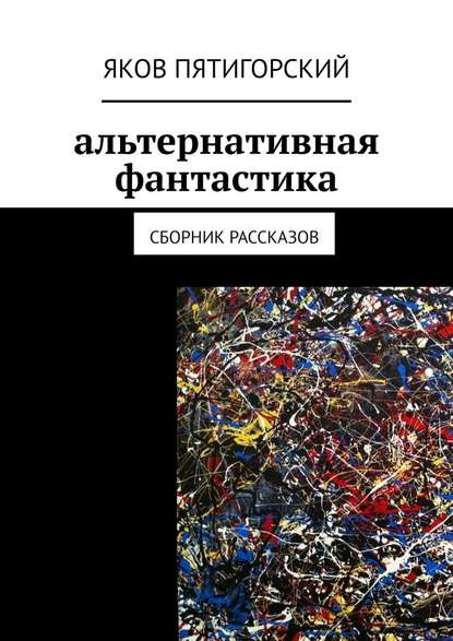 Альтернативная фантастика. Сборник рассказов — Яков Пятигорский