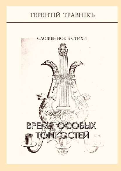 Время особых тонкостей. Сложенное в стихи — Терентiй Травнiкъ