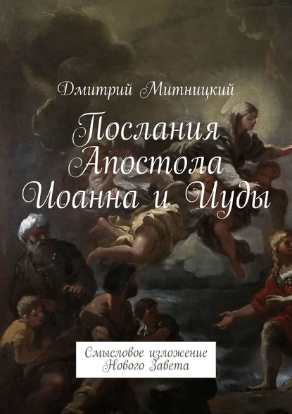 Послания Апостола Иоанна и Иуды. Смысловое изложение Нового Завета — Дмитрий Митницкий