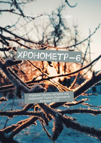 Хронометр-6. Издание группы авторов под редакцией Сергея Ходосевича. Февраль 2019 - Сергей Ходосевич