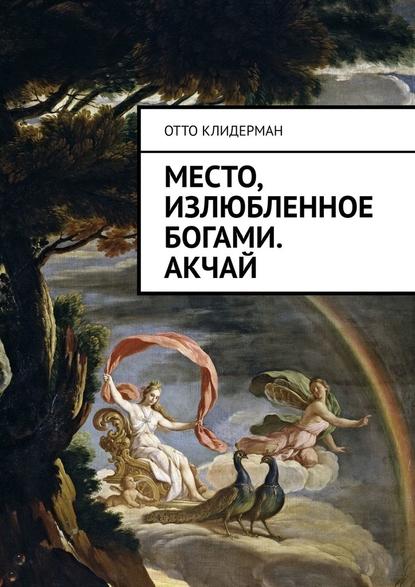 Место, излюбленное богами. Акчай — Отто Клидерман