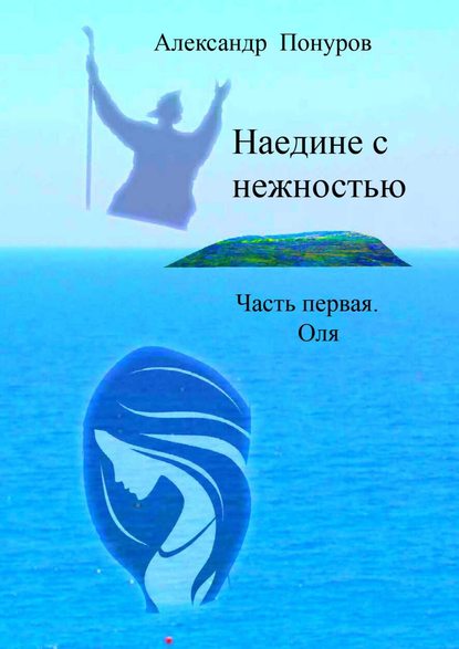 Наедине с нежностью. Часть первая. Оля — Александр Понуров