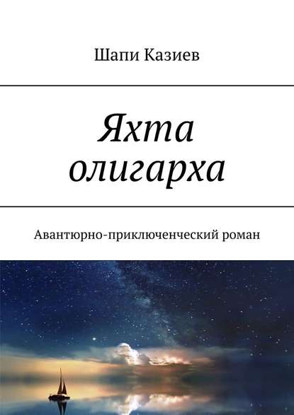 Яхта олигарха. Авантюрно-приключенческий роман — Шапи Магомедович Казиев