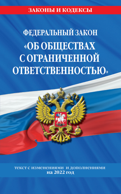 Федеральный закон «Об обществах с ограниченной ответственностью». Текст с изменениями и дополнениями на 2022 год — Группа авторов