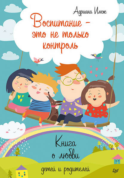 Воспитание – это не только контроль. Книга о любви детей и родителей - Адриана Имж