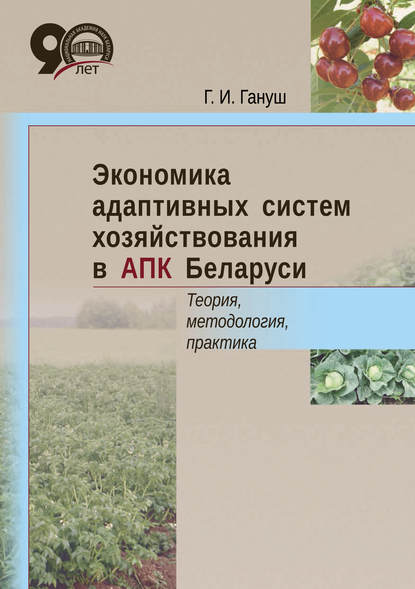 Экономика адаптивных систем хозяйствования в АПК Беларуси. Теория, методология, практика - Г. И. Гануш