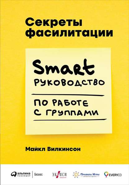 Секреты фасилитации. SMART-руководство по работе с группами - Майкл Вилкинсон