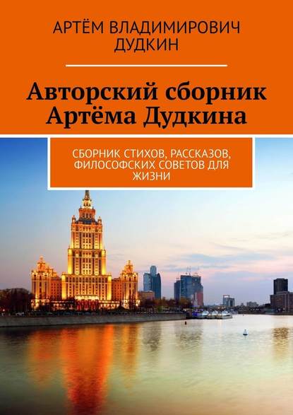 Авторский сборник Артёма Дудкина. Сборник стихов, рассказов, философских советов для жизни — Артём Владимирович Дудкин