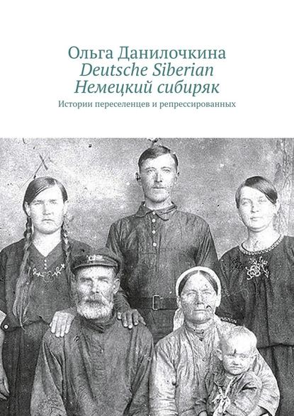 Deutsche Siberian. Немецкий сибиряк. Истории переселенцев и репрессированных - Ольга Данилочкина