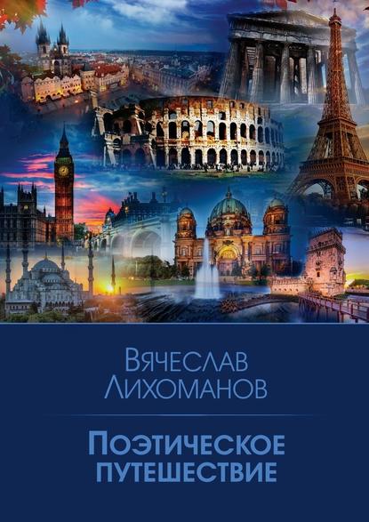 Поэтическое путешествие - Вячеслав Лихоманов