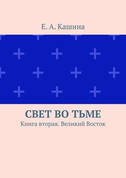 Свет во тьме. Книга вторая. Великий Восток — Е. А. Кашина