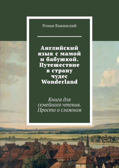 Английский язык с мамой и бабушкой. Путешествие в страну чудес Wonderland. Книга для семейного чтения. Просто о сложном — Роман Важинский