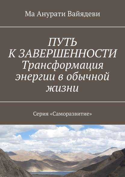 ПУТЬ К ЗАВЕРШЕННОСТИ. Трансформация энергии в обычной жизни. Серия «Саморазвитие» - Ма Анурати Вайядеви