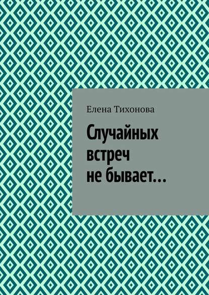 Случайных встреч не бывает… - Елена Тихонова