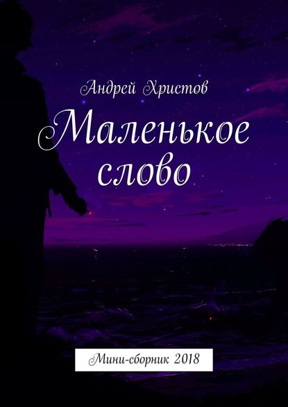 Маленькое слово. Мини-сборник 2018 - Андрей Христов