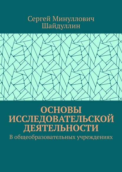 Основы исследовательской деятельности. В общеобразовательных учреждениях - Сергей Минуллович Шайдуллин