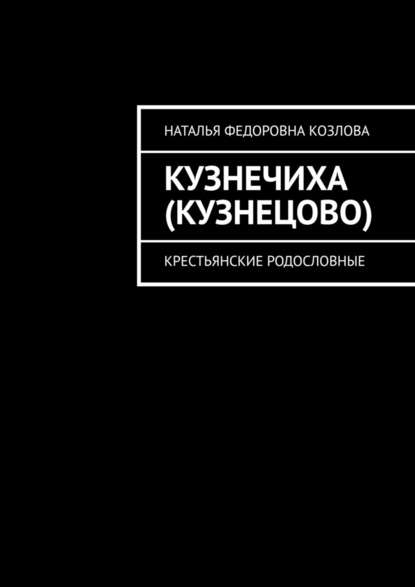 Кузнечиха (Кузнецово). Крестьянские родословные - Наталья Федоровна Козлова