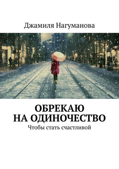 Обрекаю на одиночество. Чтобы стать счастливой - Джамиля Нагуманова