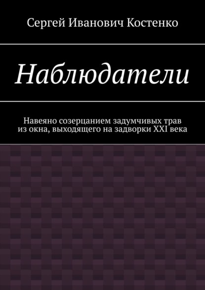 Наблюдатели. Навеяно созерцанием задумчивых трав из окна, выходящего на задворки XXI века - Сергей Иванович Костенко