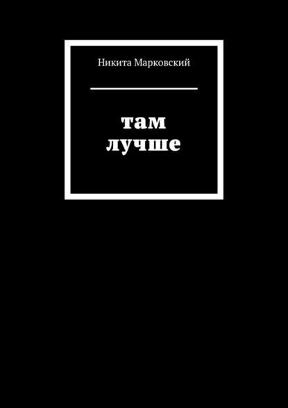 Там лучше — Никита Марковский