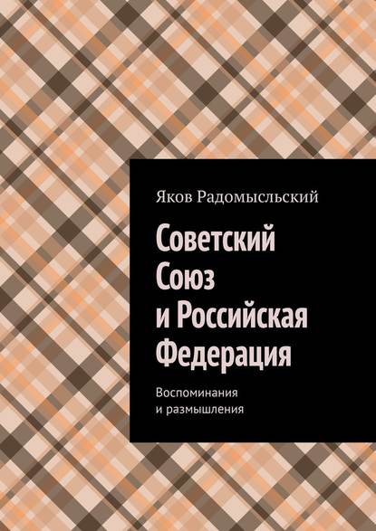 Советский Союз и Российская Федерация. Воспоминания и размышления - Яков Радомысльский