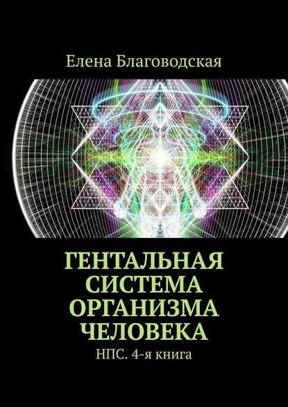 Гентальная система организма человека. НПС. 4-я книга — Елена Благоводская