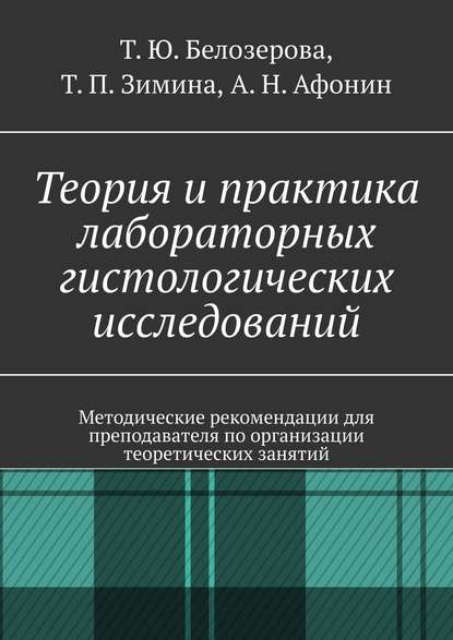 Теория и практика лабораторных гистологических исследований. Методические рекомендации для преподавателя по организации теоретических занятий - Александр Николаевич Афонин