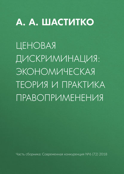 Ценовая дискриминация: экономическая теория и практика правоприменения - А. А. Шаститко