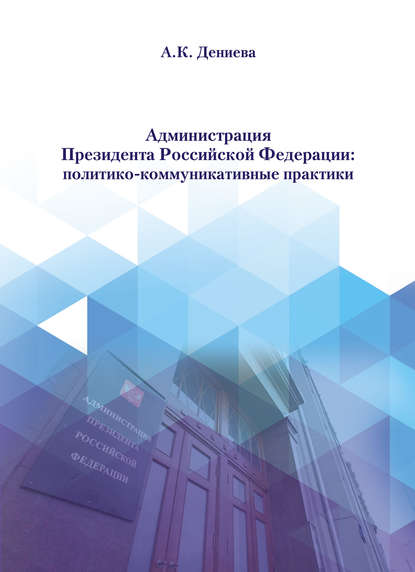 Администрация Президента Российской Федерации: политико-коммуникативные практики — А. К. Дениева