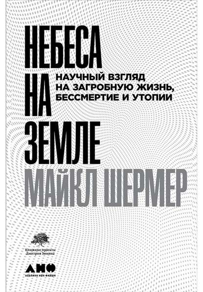 Небеса на земле. Научный взгляд на загробную жизнь, бессмертие и утопии — Майкл Шермер