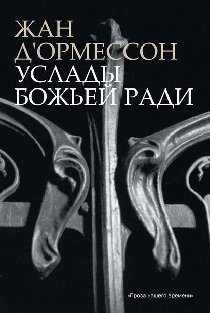 Услады Божьей ради - Жан д'Ормессон