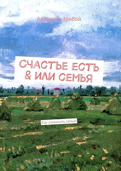 Счастье есть & или семьЯ. Как сохранить семью - Антонина Трибой