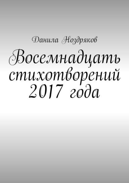 Восемнадцать стихотворений 2017 года - Данила Ноздряков