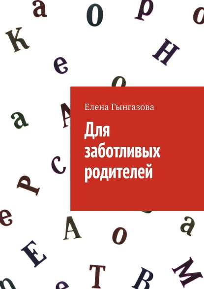 Для заботливых родителей - Елена Гынгазова