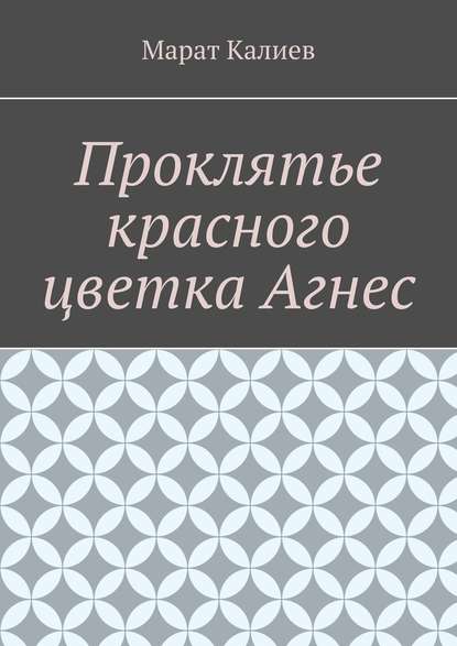 Проклятье красного цветка Агнес - Марат Калиев