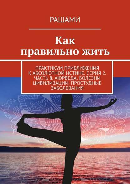 Как правильно жить. Практикум приближения к абсолютной истине. Серия 2. Часть 8. Аюрведа. Болезни цивилизации. Простудные заболевания - Рашами