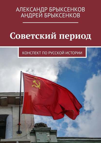 Советский период. Конспект по русской истории - Александр Брыксенков