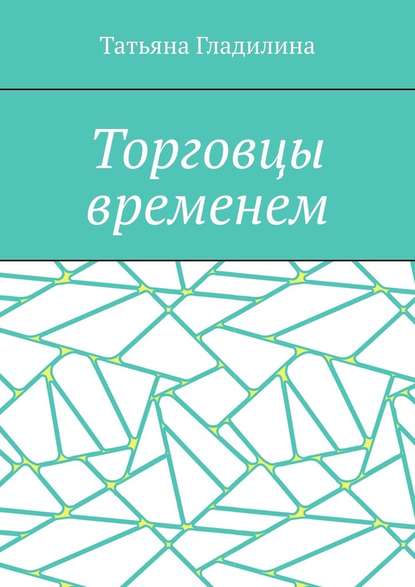 Торговцы временем — Татьяна Сергеевна Гладилина