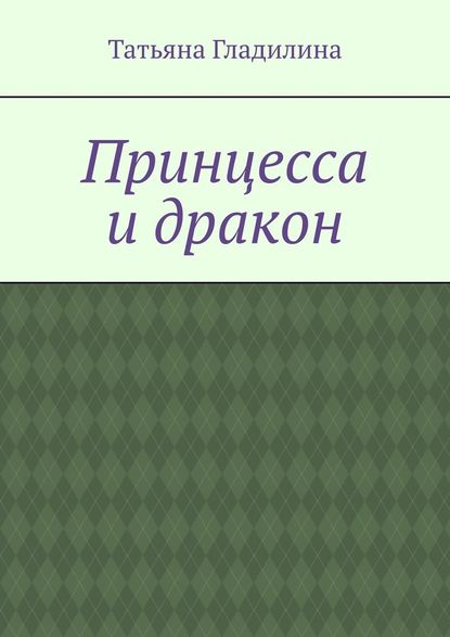 Принцесса и дракон - Татьяна Сергеевна Гладилина