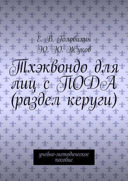 Тхэквондо для лиц с ПОДА (раздел керуги). учебно-методическое пособие - Е. В. Головихин