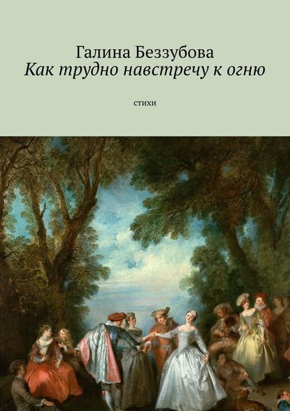 Как трудно навстречу к огню. Стихи — Галина Беззубова