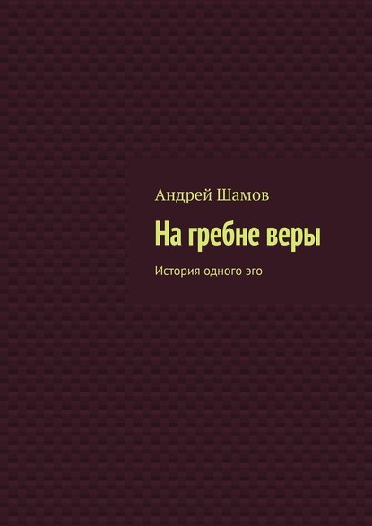 На гребне веры. История одного эго - Андрей Шамов